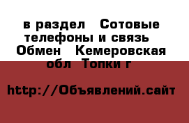  в раздел : Сотовые телефоны и связь » Обмен . Кемеровская обл.,Топки г.